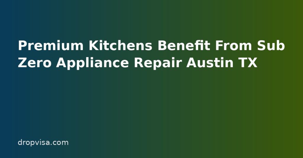 Premium Kitchens Benefit From Sub Zero Appliance Repair Austin TX